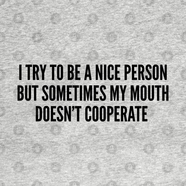 Sarcastic - I Try To Be A Nice Person But Sometimes My Mouth Doesn't Cooperate - Funny Slogan Humor Statement Joke by sillyslogans